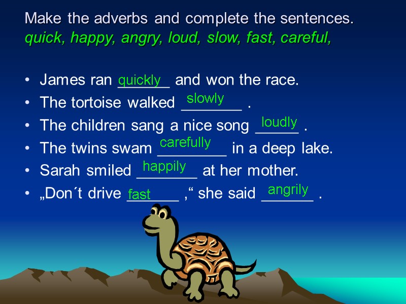 Make the adverbs and complete the sentences. quick, happy, angry, loud, slow, fast, careful,